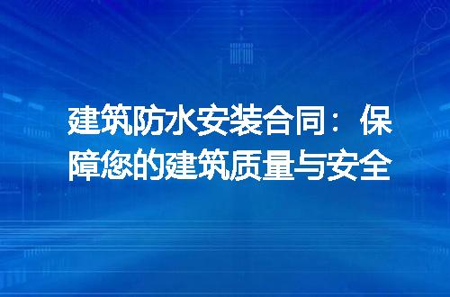 建筑防水安装合同:保障您的建筑质量与安全